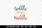 Gobble Til You Wobble SVG Cut File 1