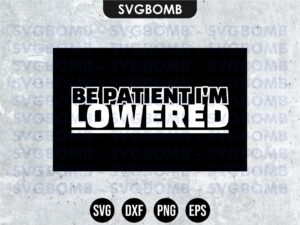 BE PATIENT I'M LOWERED SVG