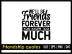 We\'ll Be Friends Forever You Know Too Much SVG