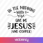 In The Morning When I Rise Give me Jesus And Coffee SVG