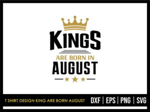 T Shirt Design King Are Born August SVG