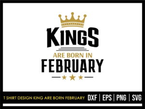 T Shirt Design King Are Born February SVG