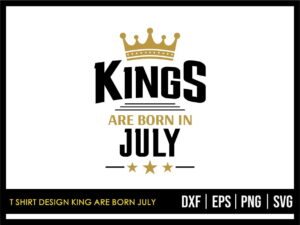 T Shirt Design King Are Born July SVG