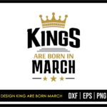 T Shirt Design King Are Born March SVG