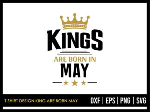 T Shirt Design King Are Born May SVG