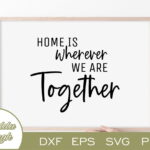 Home Is Wherever We Are Together SVG