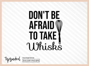 Don't Be Afraid To Take Whisks