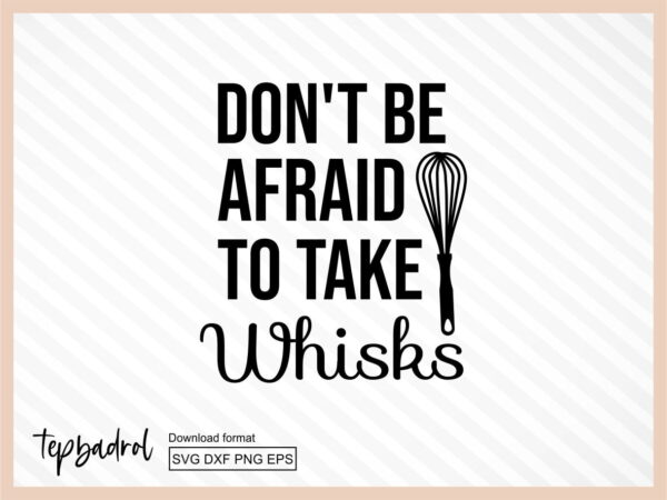 Don't Be Afraid To Take Whisks