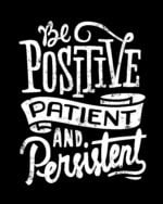 Be positive patient and persistent