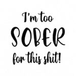 I-am-too-sober-for-this-shit-svg