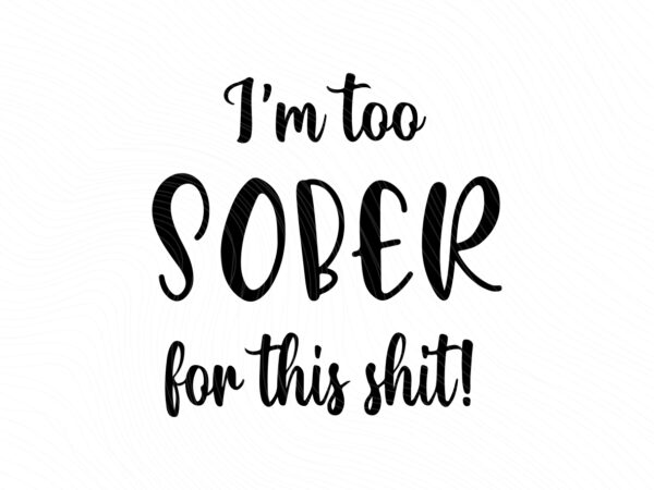 I-am-too-sober-for-this-shit-svg