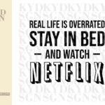 Real-Life-Is-Overrated-Stay-In-Bed-And-Watch-Netflix-SVG-Cut-File