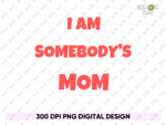 I am Somebody\'s Mom PNG Sumblimation