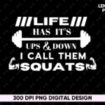 Life Has It's Ups and Down I call Them Squats Design Sublimation