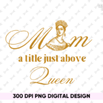 Mom A Title Just Above Queen Mother's Day PNG PDF File