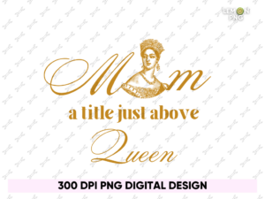 Mom A Title Just Above Queen Mother's Day PNG PDF File