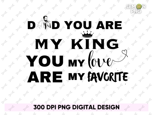 dad you are my king, you are my love, you're my favorite, fathers day