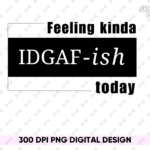 Feeling Kinda Idgaf Ish Today Design Sublimation File