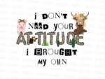 I don\'t need your attitude I brought my own Design Sublimation