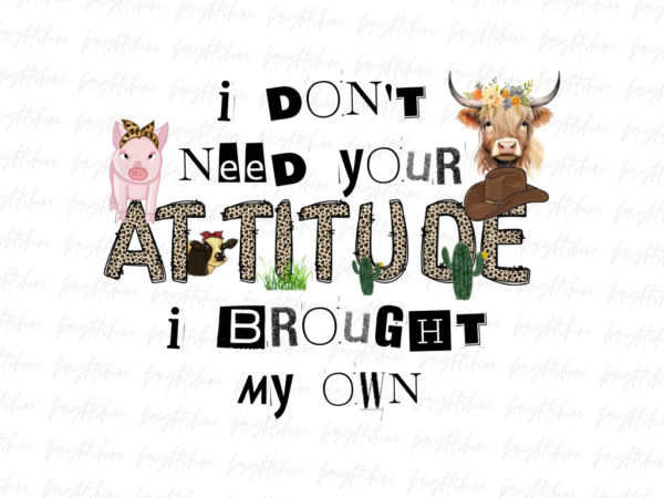 I don't need your attitude I brought my own Design Sublimation