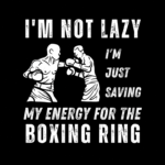 I'm Not Lazy I'm Just Saving My Energy for the Boxing Ring Shirt