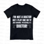 I'm Not a Doctor, But I Play One on TV... Just Kidding, I'm Actually a Doctor! Shirt Design