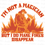 I'm Not a Magician But I Do Make Fires Disappear Shirt Design File