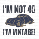 I'm not 40, I'm vintage! Shirt PNG PDF Design