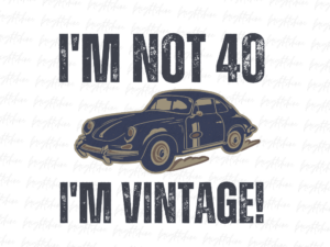 I'm not 40, I'm vintage! Shirt PNG PDF Design