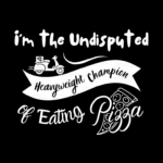 I'm the Undisputed Heavyweight Champion... of Eating Pizza PNG PDF