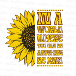 In a World Where You Can Be Anything Be Kind Turquoise sunflower Sublimation PNG File