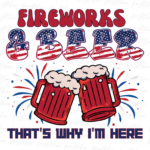 Fireworks and Beer That's Why I'm Here PNG PDF