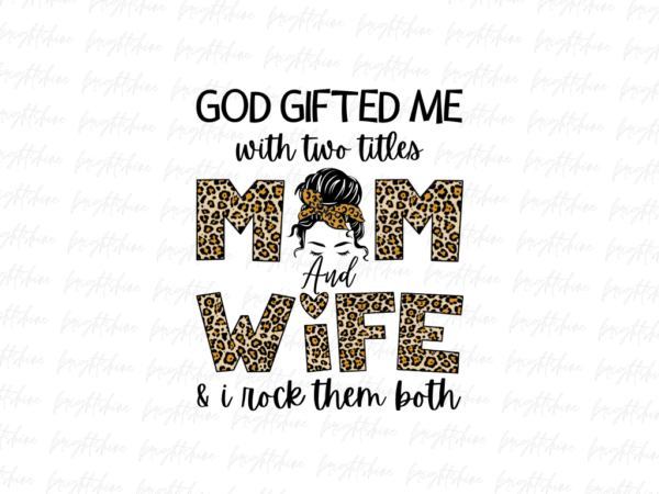 God gifted me with two titles, mom and wife & i rock them both png Design