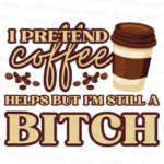 I Pretend Coffee helps but I'm still a Bitch PNG Design