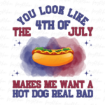 You Look Like The 4th Of July Makes Me Want A Hot Dog Real Bad PNG File