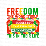 Freedom the word itself Juneteenth suggests that everyone should have this in their life png Design