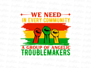 we need In every community Juneteenth a group of angelic troublemakers png, Juneteenth PNG Design