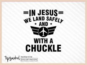 Funny Pilot SVG, In Jesus, We Land Safely... and with a Chuckle svg