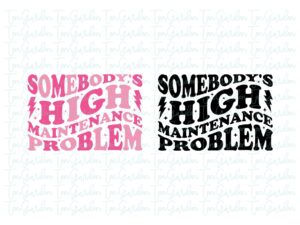 Somebody's high maintenance problem SVG Cricut T-Shirt Design PNG, EPS